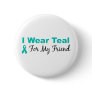 I Wear Teal For My Friend Pin