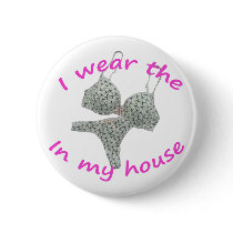 I wear the bras and panties in my home pinback button