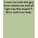 I went out with this guy from match.com and all... t-shirts