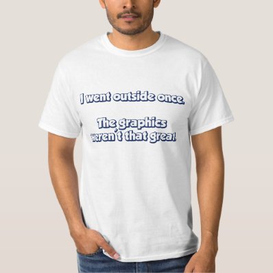 I Went Outside Once.  Graphics Weren&#39;t Great. T Shirt