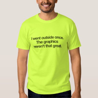 I went outside once. The graphics weren't that gre Tee Shirt