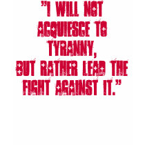 "I will not acquiesce to tyranny, but rather le... t-shirts