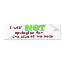 I will NOT apologize for the size of my body Bumper Sticker