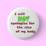 I will NOT apologize for the size of my body Button