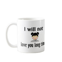 I Will Not Love You Long Time mugs by CelebrationZazzle I Will Not Love You Long Time mugs