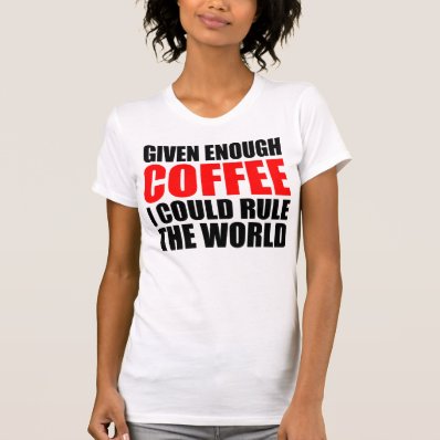 I will rule the world, with Coffee Tee Shirts