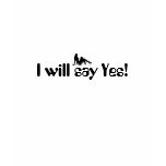 I will say Yes! I will say Yes!