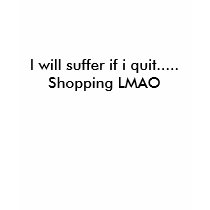 I will suffer if i quit.....Shoppi... - Customized t-shirts