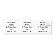 I Will Teach My Son To Protect Dogs As Much As I D Bumper Stickers