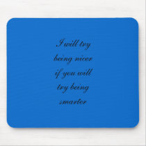 I will try being nicer if you will try being smart mousepads