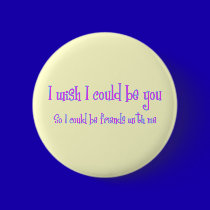 I wish I could be you buttons