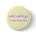 I wish I could be you buttons by hdowney I wish I could be you buttons