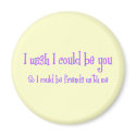 I wish I could be you magnets by hdowney I wish I could be you magnets