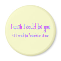 I wish I could be you magnets