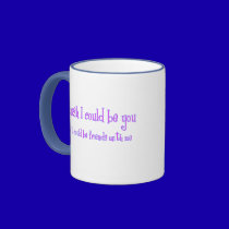 I wish I could be you mugs