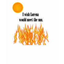 I wish Lorena would meet the sun! t-shirts