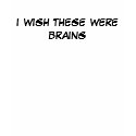 I WISH THESE WERE BRAINS t-shirts