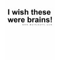 I wish these were brains! t-shirts