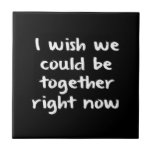 I WISH WE COULD BE TOGETHER RIGHT NOW LOVE COMMENT tiles