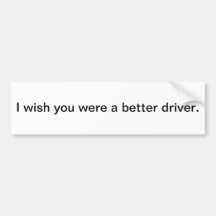 I wish you were a better driver. bumper stickers