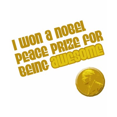 I Won A Nobel Peace Prize For Being Awesome t-shirts