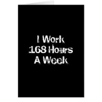 I Work 168 Hours a Week. Card