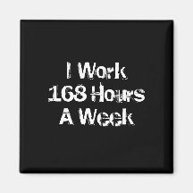 I Work 168 Hours a Week. Fridge Magnets