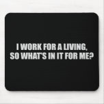 I WORK FOR A LIVING - WHATS IN IT FOR ME T-shirt mousepads