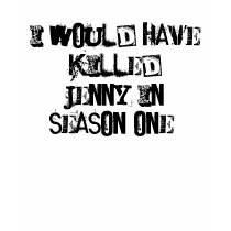 I would have killed Jenny in season one. t-shirts