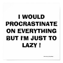 I WOULD PROCRASTINATE ON EVERYTHING ! posters