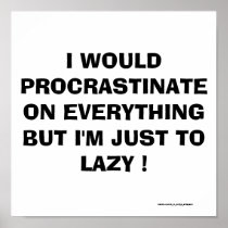 I WOULD PROCRASTINATE ON EVERYTHING ! PRINT
