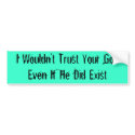 I Wouldn’t Trust Your God Even If He Did Exist bumper stickers