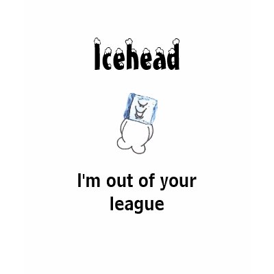 Icehead I'm out of your league teens t shirt by mjj442