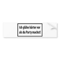 Ich gluehe haerter vor als du party machst bumper stickers by TomaniacLines Ich gluehe haerter vor als du party machst bumper stickers