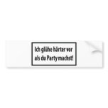 Ich gluehe haerter vor als du party machst bumper stickers