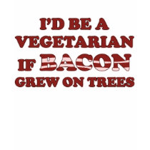 I'd Be a Vegetarian if Bacon Grew on Trees - Shirt