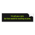 I'd call you a jerk,but that would be insulting... bumper stickers