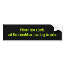 I'd call you a jerk,but that would be insulting... bumper stickers