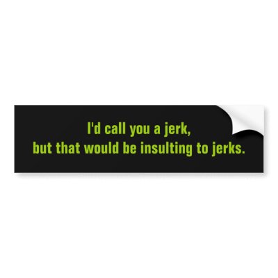 I'd call you a jerk,but that would be insulting... bumper sticker by Tamathaa