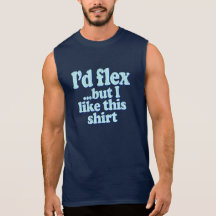 I'd Flex But I Like This Shirt