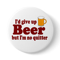 I'd Give Up Beer ......   But I'm No Quitter ! Button