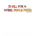 I'd Kill For a Nobel Peace Prize t-shirts