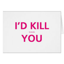 I'd Kill (to be with ) You - Valentine Card