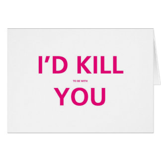 I'd Kill (to be with ) You - Valentine Card