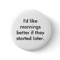 I'd like mornings better if they started later. buttons by theswankypeach I'd like mornings better if they started later. buttons