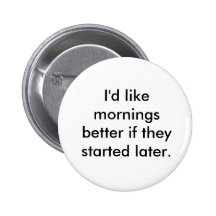 I'd like mornings better if they started later. pinback button