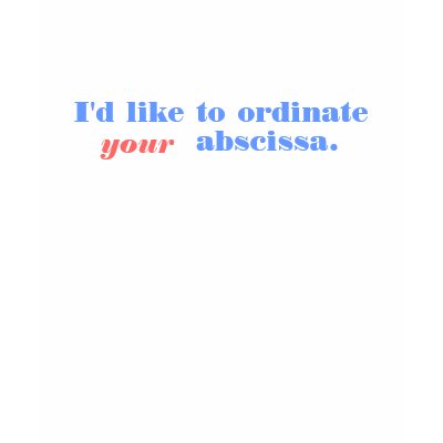 I'd like to ordinate your abscissa. tshirt by googolperplexd
