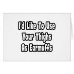I'd Like To Use Your Thighs As Earmuffs Card