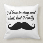I'd Love to Stay and Chat but I really mustache Throw Pillow