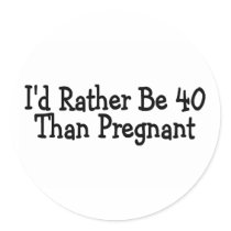 Id Rather Be 40 Than Pregnant Stickers